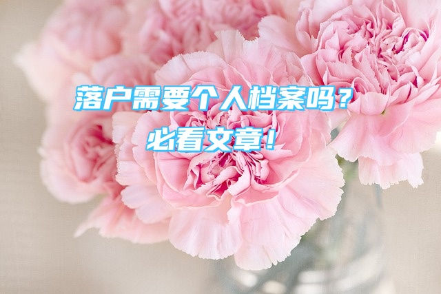 落户需要个人档案吗？必看文章！