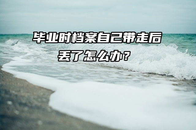 毕业时档案自己带走后丢失了怎么办？