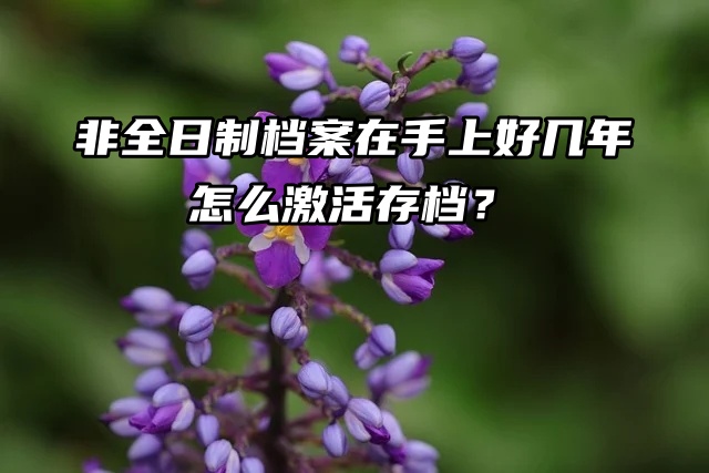 非全日制档案在手上好几年怎么激活存档？