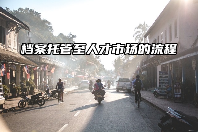 档案托管到人才市场需要什么流程？