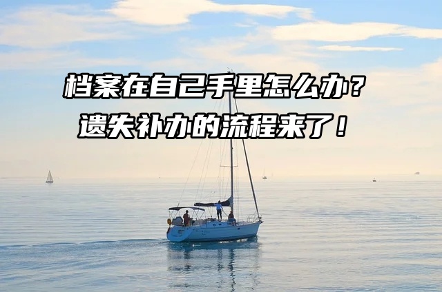 档案在自己手里丢了怎么办？遗失补办的流程来了！