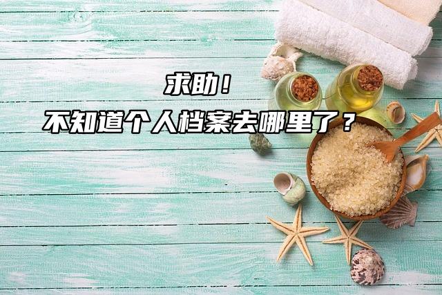 求助！不知道个人档案去哪里了？