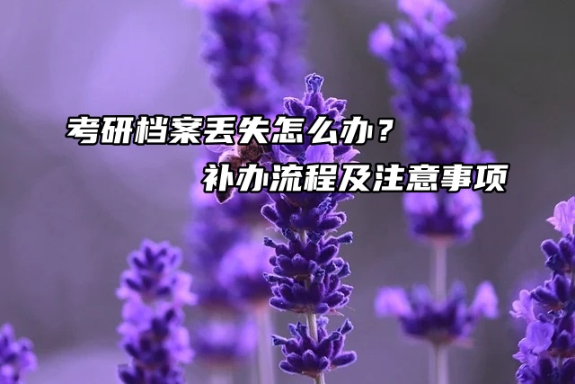 考研档案丢失怎么办？补办流程及注意事项来咯！