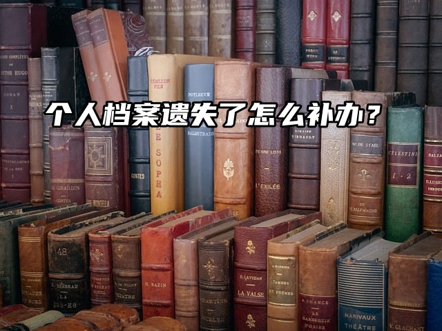 档案问题小百科：个人档案遗失了怎么补办？