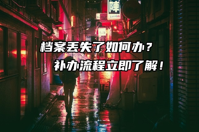 档案丢失了如何办？补办流程立即了解！