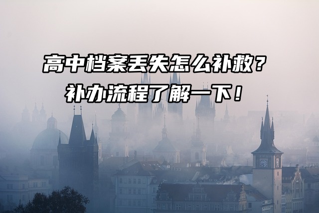 高中档案丢失怎么补救？补办流程了解一下！