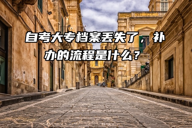 自考大专档案丢失了，补办的流程是什么？