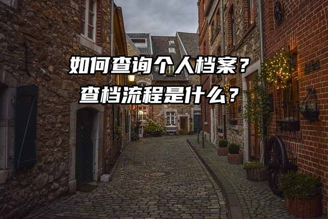 如何查询个人档案？查档流程是什么？