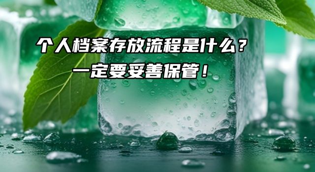 个人档案存放流程是什么？一定要妥善保管！