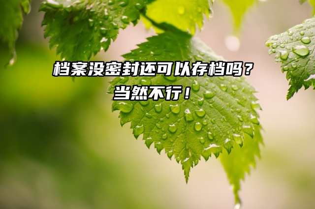 档案没密封还可以存档吗？当然不行！