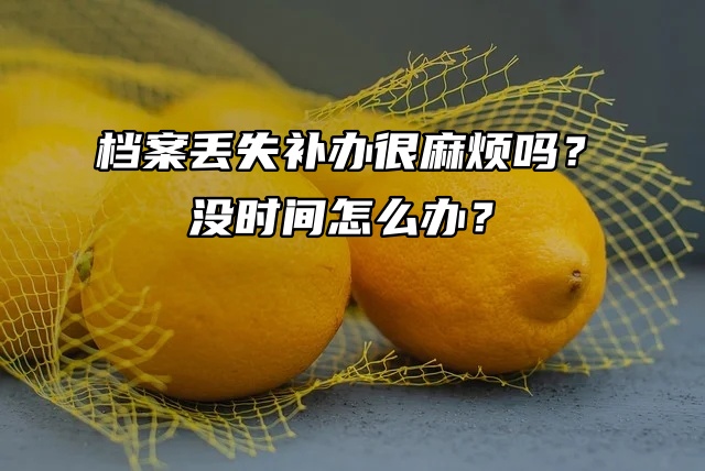 档案丢失补办很麻烦吗？没时间怎么办？