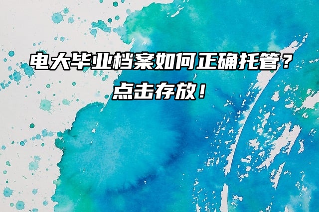 电大毕业档案如何正确托管？点击存放！