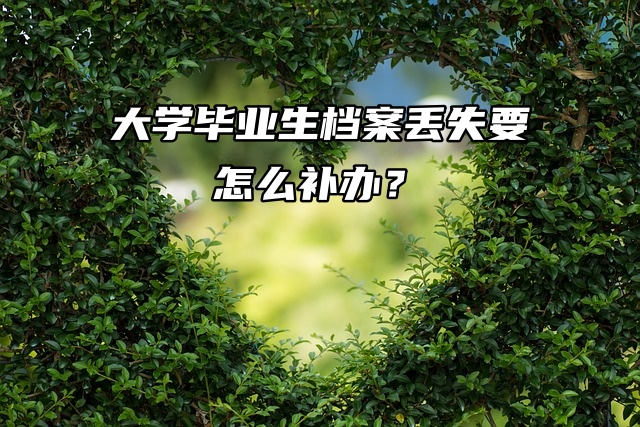 补档流程：大学毕业生档案丢失要怎么补办？