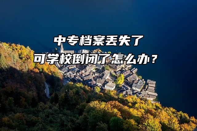 中专档案丢失了可学校倒闭了怎么办？