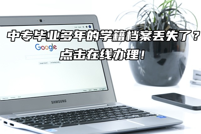 中专毕业多年的学籍档案丢失了？点击在线办理！