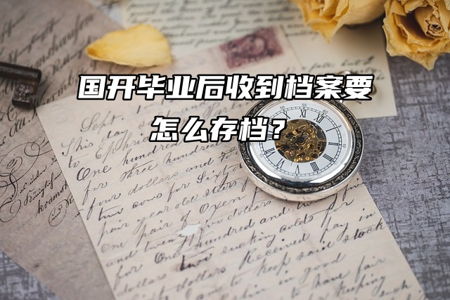 档案机构存档流程：国开毕业后收到档案要怎么存档？