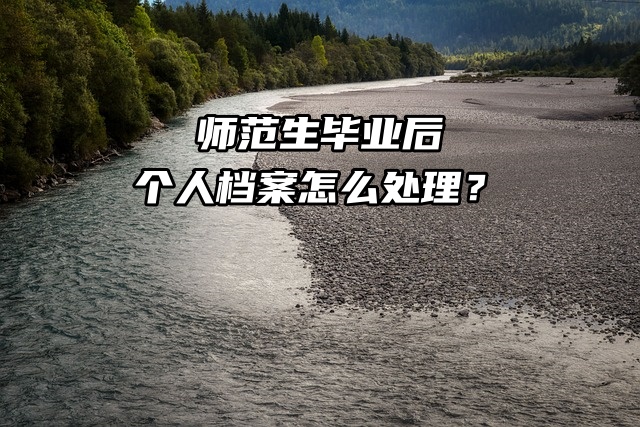 师范生毕业后，个人档案怎么处理？