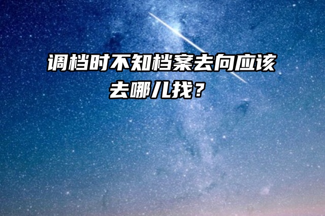 调档时不知档案去向应该去哪儿找？