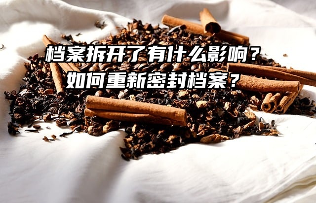 档案拆开了有什么影响？如何重新密封档案？