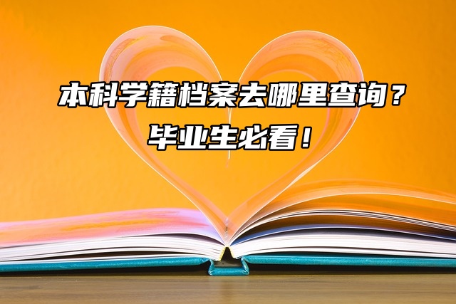 本科学籍档案去哪里查询？毕业生必看！