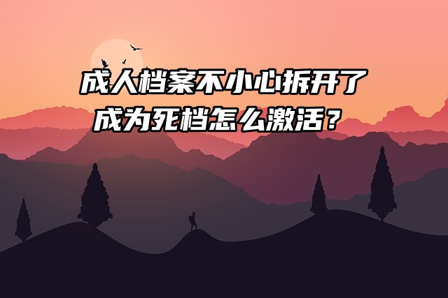 成人档案不小心拆开了，成为死档怎么激活？