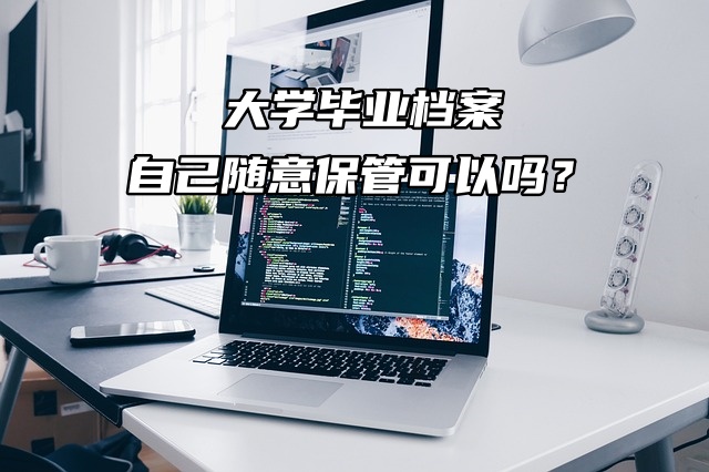 大学毕业档案自己随意保管可以吗？