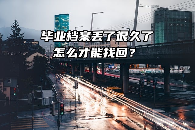 毕业档案丢了很久了，怎么才能找回？