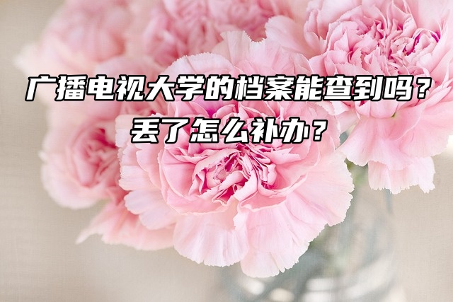 广播电视大学的档案能查到吗？丢了怎么补办？