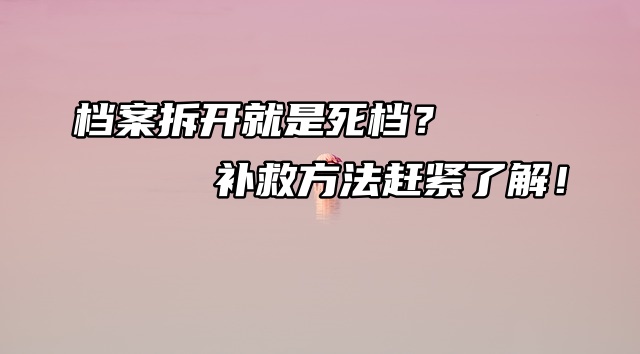 档案拆开就是死档？补救方法赶紧了解！