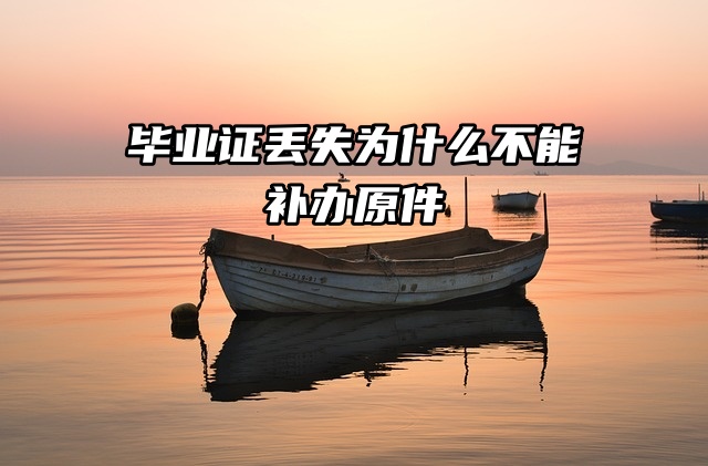 毕业证丢失为什么不能补办原件，只能补毕业证明？