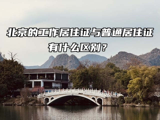 北京的工作居住证与普通居住证有什么区别？