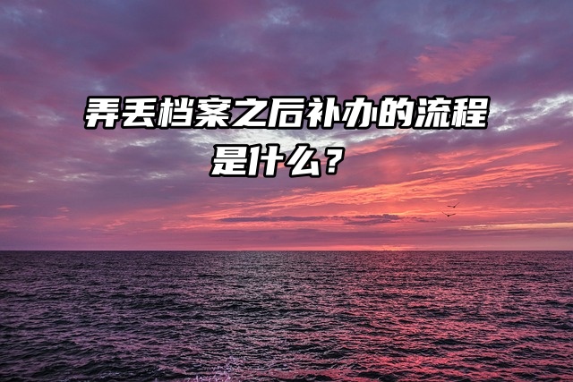 弄丢档案之后补办的流程是什么？快来看看！