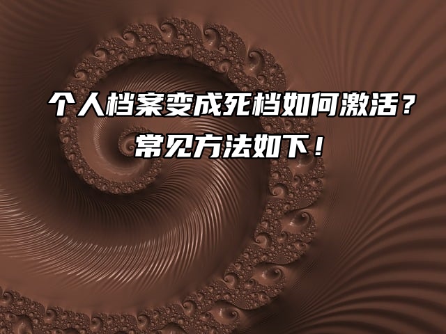 个人档案变成死档如何激活？常见方法如下！