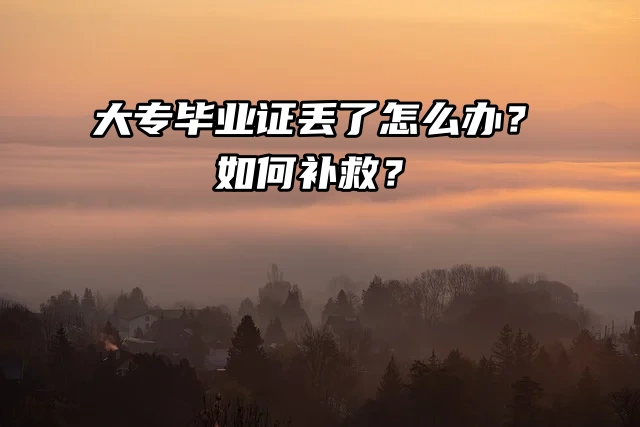 大专毕业证丢了怎么办？如何补救？