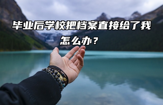 毕业后学校把档案直接给了我，怎么办？