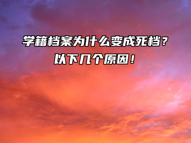 学籍档案为什么变成死档？以下几个原因！