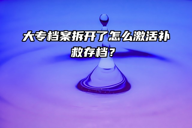 大专档案拆开了材料没少，怎么激活补救存档？