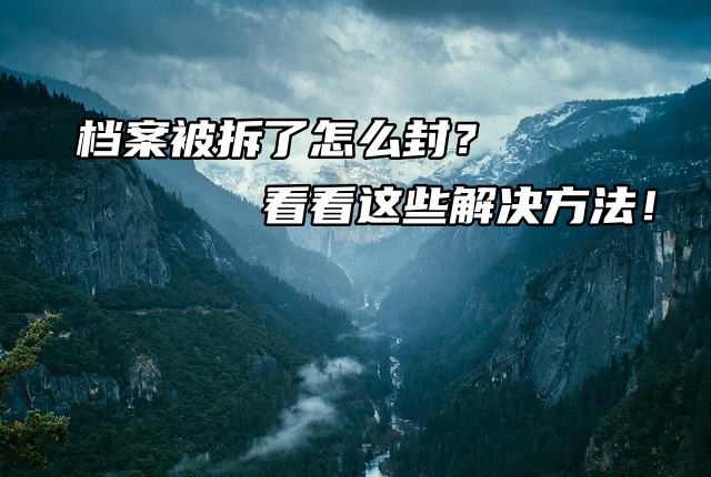 档案被拆了怎么封？看看这些解决方法！