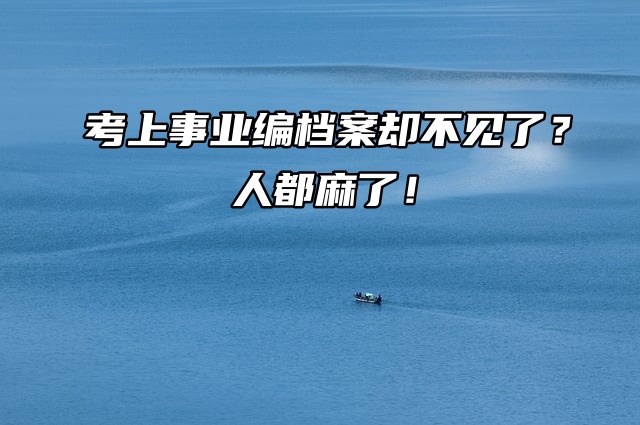 考上事业编档案却不见了？人都麻了！