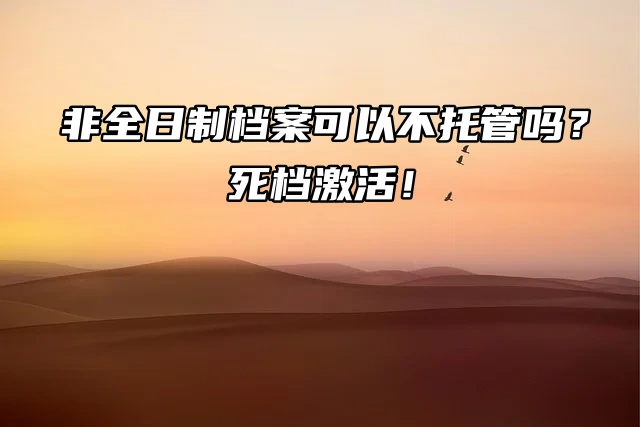 非全日制档案可以不托管吗？死档激活！