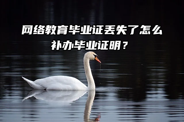 网络教育毕业证丢失了怎么补办毕业证明？