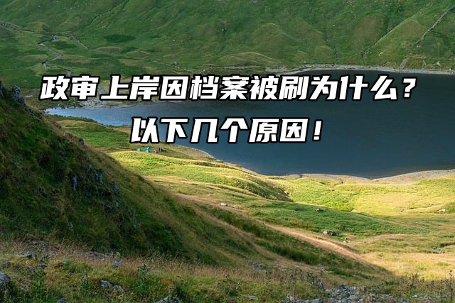 政审上岸因档案被刷为什么？以下几个原因！