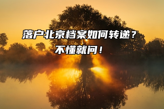 落户北京档案如何转递？不懂就问！