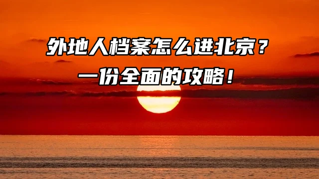 外地人档案怎么进北京？一份全面的攻略！