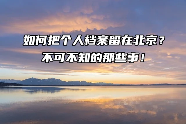 如何把个人档案留在北京？不可不知的那些事！