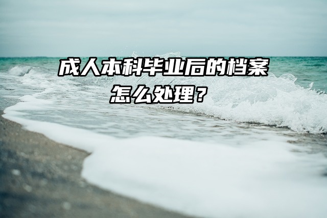 成人本科毕业后的档案怎么处理？