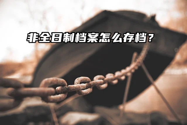 一起来看看吧！非全日制档案怎么存档？