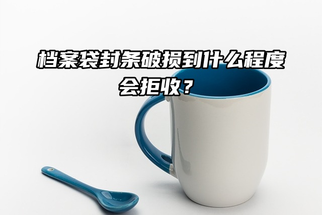 档案袋封条破损到什么程度会拒收？