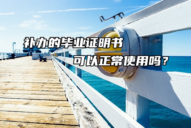 补办的毕业证明书可以正常使用吗？