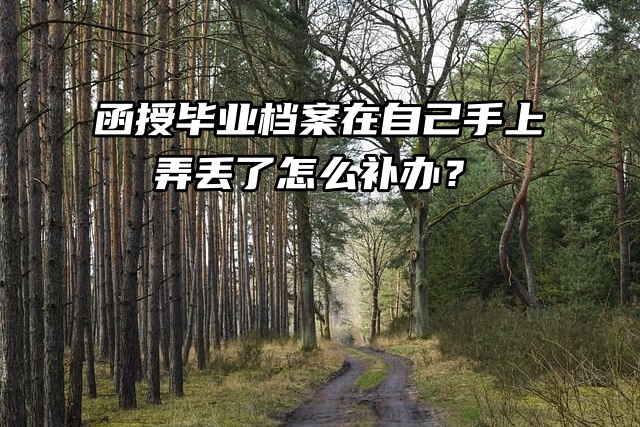 函授毕业档案在自己手上弄丢了怎么补办？